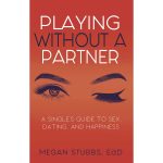 Playing Without a Partner: A Single''s Guide to Sex, Dating, and Happiness